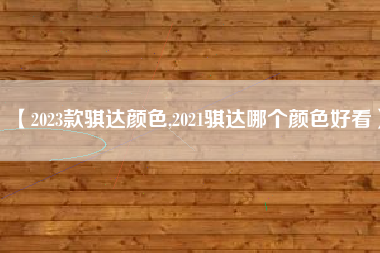 【2023款骐达颜色,2021骐达哪个颜色好看】 【2023款骐达颜色,2021骐达哪个颜色好看】