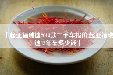 【起亚福瑞迪2013款二手车报价,起亚福瑞迪13年车多少钱】
