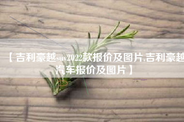 【吉利豪越suv2022款报价及图片,吉利豪越汽车报价及图片】 【吉利豪越suv2022款报价及图片,吉利豪越汽车报价及图片】