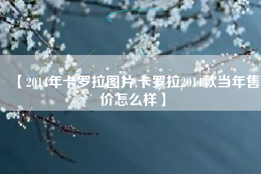 【2014年卡罗拉图片,卡罗拉2014款当年售价怎么样】