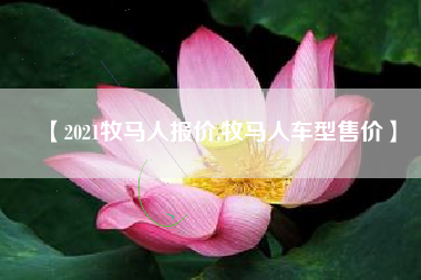 【2021牧马人报价,牧马人车型售价】 【2021牧马人报价,牧马人车型售价】