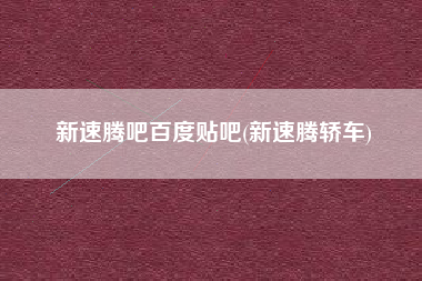 新速腾吧百度贴吧(新速腾轿车)