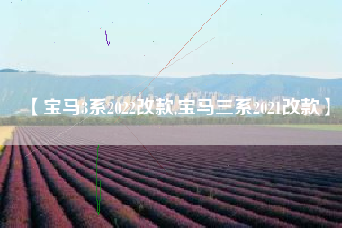 【宝马3系2022改款,宝马三系2021改款】 【宝马3系2022改款,宝马三系2021改款】