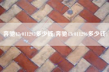 奔驰43r011293多少钱(奔驰43r011296多少钱) 奔驰43r011293多少钱(奔驰43r011296多少钱)