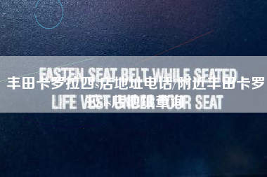 丰田卡罗拉四s店地址电话/附近丰田卡罗拉4s店地址查询 丰田卡罗拉四s店地址电话/附近丰田卡罗拉4s店地址查询