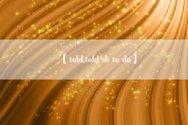 【told,told sb to do】 【told,told sb to do】