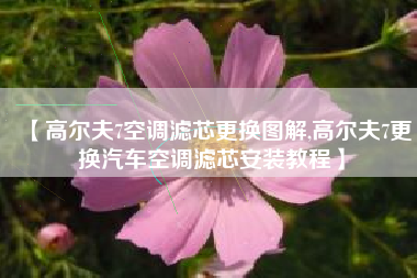 【高尔夫7空调滤芯更换图解,高尔夫7更换汽车空调滤芯安装教程】