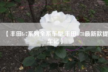 【丰田lc7系列全系车型,丰田lc78最新款提车记】