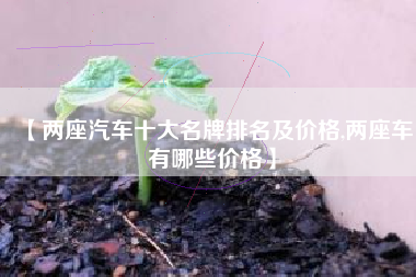 【两座汽车十大名牌排名及价格,两座车有哪些价格】
