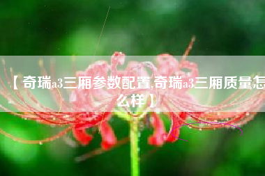 【奇瑞a3三厢参数配置,奇瑞a3三厢质量怎么样】 【奇瑞a3三厢参数配置,奇瑞a3三厢质量怎么样】