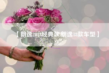 【朗逸2018经典款,朗逸18款车型】 【朗逸2018经典款,朗逸18款车型】